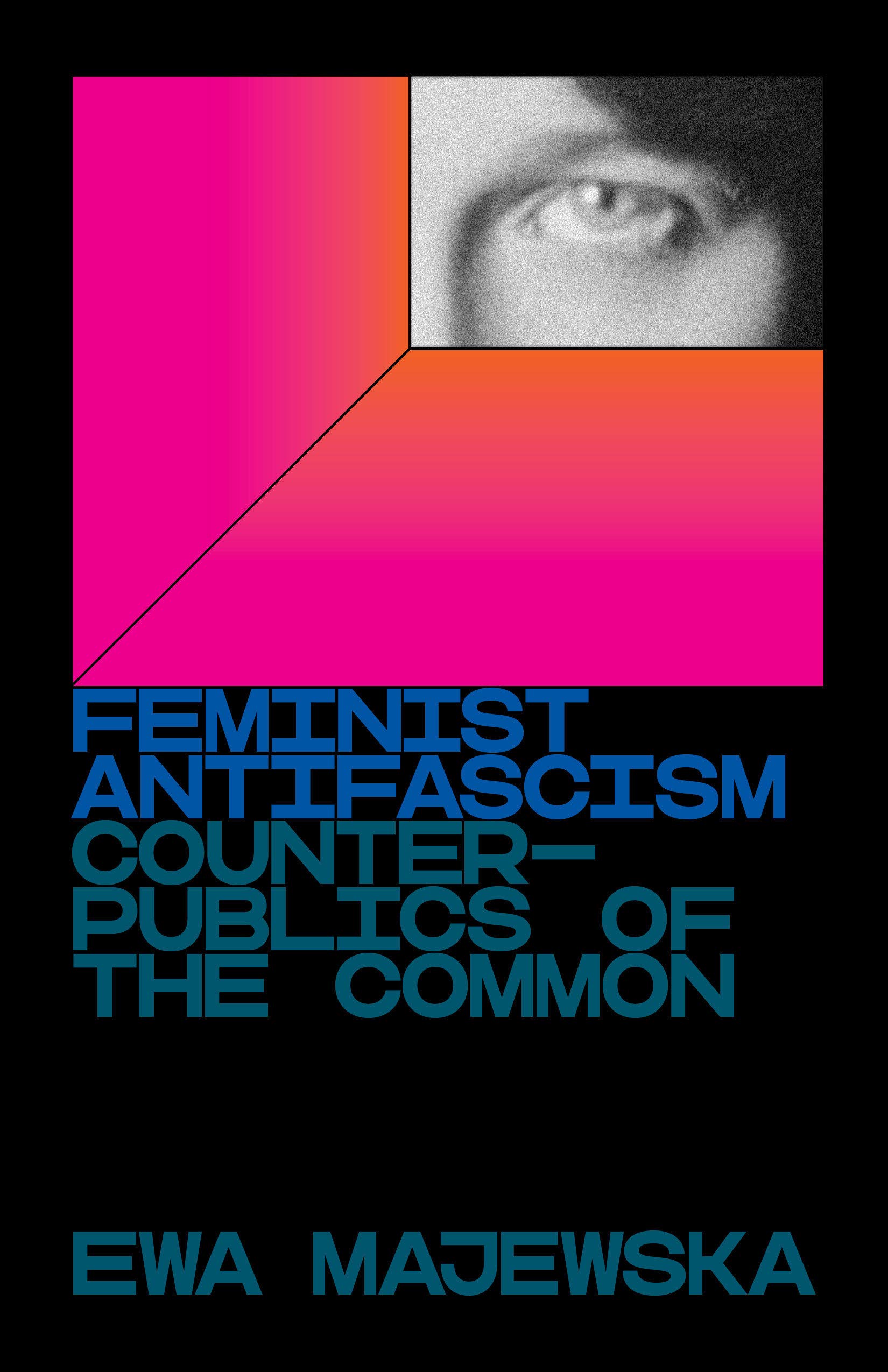 Ewa Majewska, Feminist Antifascism: Counterpublics of the Common