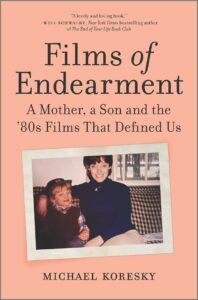 Films of Endearment: A Mother, a Son and the '80s Films That Defined Us Michael Koresky