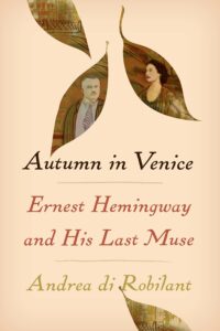 Andrea di Robilant, Autumn in Venice: Ernest Hemingway and His Last Muse