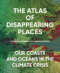 Christina Conklin and Marina Psaros, The Atlas of Disappearing Places: Our Coasts and Oceans in the Climate Crisis