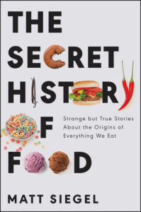 Matt Siegel, The Secret History of Food: Strange and True Stories About the Origins of What We Eat