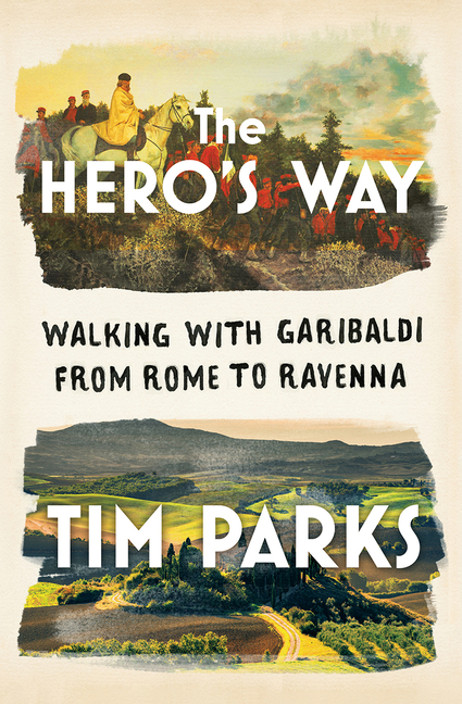 Tim Parks, The Hero's Way: Walking with Garibaldi from Rome to Ravenna