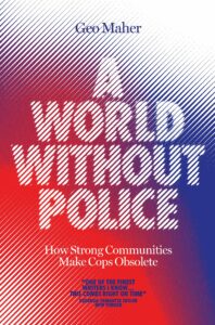 Geo Maher, A World Without Police: How Strong Communities Make Cops Obsolete