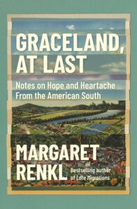 Margaret Renkl, Graceland, at Last: Notes on Hope and Heartache from the American South