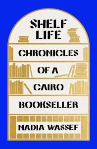 Shelf Life: Chronicles of a Cairo Bookseller, Nadia Wassef