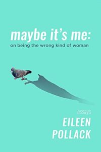 Eileen Pollack, Maybe It’s Me: On Being the Wrong Kind Of Woman 