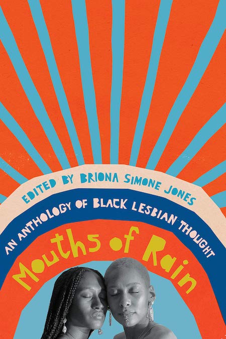 Briona Simone Jones, ed., <em><a href="https://bookshop.org/a/132/9781620975763" rel="noopener" target="_blank">Mouths of Rain: An Anthology of Black Lesbian Thought</a></em>; cover design by Emily Mahon (New Press, February)