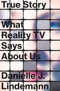 Danielle J. Lindemann, True Story: What Reality TV Says About Us