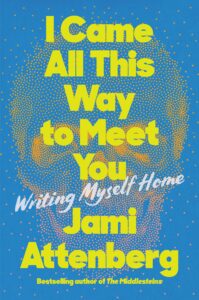 Jami Attenberg, I Came All This Way to Meet You: Writing Myself Home