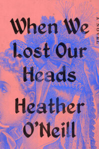 Heather O’Neill, When We Lost Our Heads
