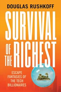 Douglas Rushkoff, Survival of the Richest: Escape Fantasies of the Tech Billionaires
