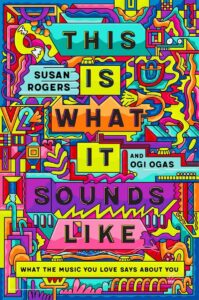 Susan Rogers and Ogi Ogas, This is What It Sounds Like: What the Music You Love Says About You