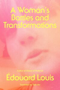 Édouard Louis, tr. Tash Aw, A Woman's Battles and Transformations: A Novel