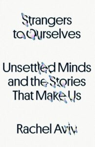 Rachel Aviv, Strangers to Ourselves: Unsettled Minds and the Stories That Make Us
