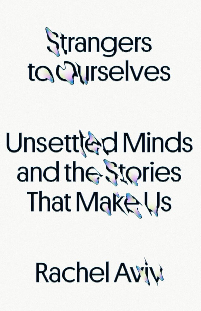 Rachel Aviv, Strangers to Ourselves: Unsettled Minds and the Stories That Make Us