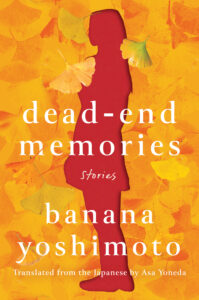 Banana Yoshimoto, tr. Asa Yoneda, Dead-End Memories: Stories