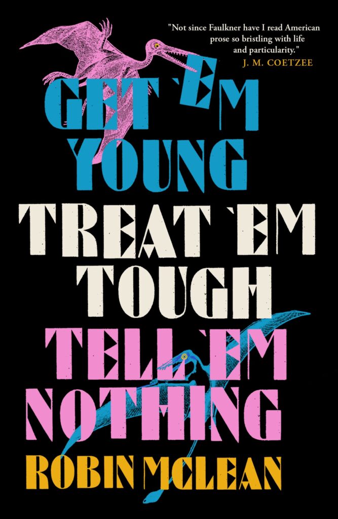 Robin McLean, Get 'em Young, Treat 'em Tough, Tell 'em Nothing