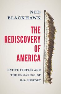 Ned Blackhawk, The Rediscovery of America: Native Peoples and the Unmaking of U.S. History 