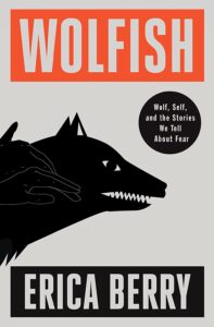 Erica Berry, Wolfish: Wolf, Self, and the Stories We Tell About Fear 