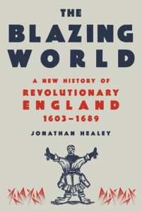 Jonathan Healey, The Blazing World: A New History of Revolutionary England, 1603-1689 