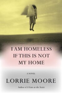 Lorrie Moore, I Am Homeless if This is Not My Home 