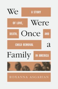 Roxanna Asgarian, We Were Once a Family: A Story of Love, Death, and Child Removal in America 