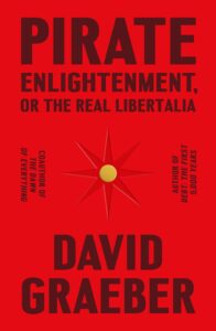 David Graeber, Pirate Enlightenment, or the Real Libertalia