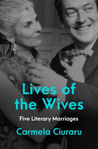 Carmela Ciuraru, Lives of the Wives: Five Literary Marriages