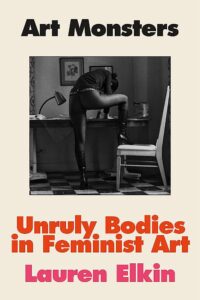 Lauren Elkin, Art Monsters: Unruly Bodies in Feminist Art 