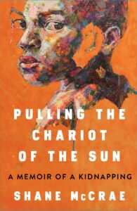 Shane McCrae, Pulling the Chariot of the Sun: A Memoir of a Kidnapping 