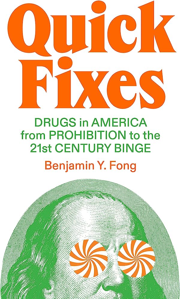 Benjamin Y. Fong, <em><a href="https://bookshop.org/a/132/9781804290170" rel="noopener" target="_blank">Quick Fixes: Drugs in America from Prohibition to the 21st Century Binge</a></em>; cover design by TK TK (Verso, July 11) 
