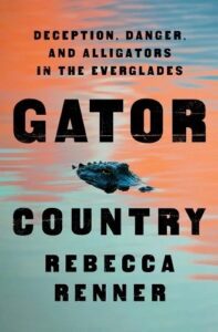 Rebecca Renner, Gator Country: Deception, Danger, and Alligators in the Everglades 