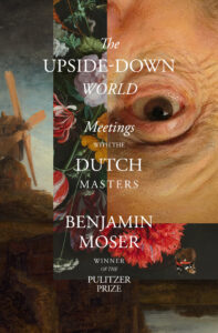 The Upside-Down World: Meetings with the Dutch Masters by Ben Moser