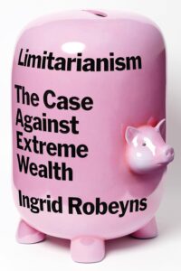 Ingrid Robeyns, Limitarianism: The Case Against Extreme Wealth 
