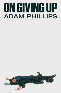 Adam Phillips, On Giving Up 