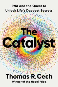 Tom Cech, The Catalyst: RNA and the Quest to Unlock Life's Deepest Secrets 