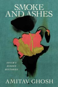 Amitav Ghosh, Smoke and Ashes: A Writer's Journey through Opium's Hidden Histories 
