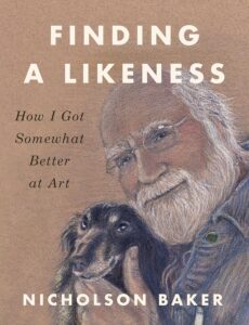 Nicholson Baker, Finding a Likeness: How I Got Somewhat Better at Art 