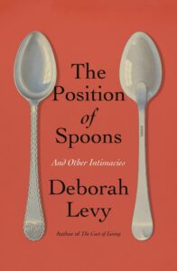 Deborah Levy, The Position of Spoons: And Other Intimacies 