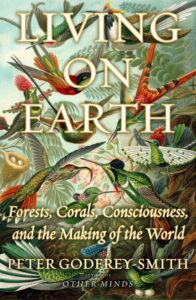 Peter Godfrey-Smith, Living on Earth: Forests, Corals, Consciousness, and the Making of the World 