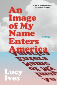 Lucy Ives, An Image of My Name Enters America: Essays 