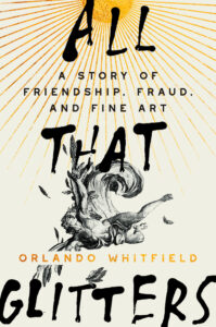 Orlando Whitfield, All That Glitters: A Story of Friendship, Fraud, and Fine Art 