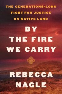 Rebeca Nagle, By the Fire We Carry: The Generations-Long Fight for Justice on Native Land