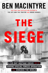 Ben MacIntyre, The Siege: A Six-Day Hostage Crisis and the Daring Special-Forces Operation That Shocked the World 