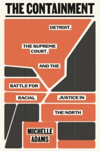 Michelle Adams, The Containment: Detroit, the Supreme Court, and the Battle for Racial Justice in the North 