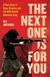 Ali Watkins, The Next One Is for You- A True Story of Guns, Country, and the IRA’s Secret American Army