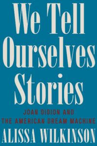 Alissa Wilkinson, We Tell Ourselves Stories- Joan Didion and the American Dream Machine