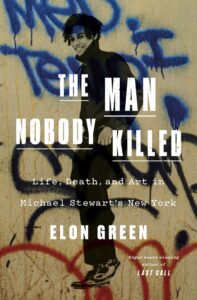 Elon Green, The Man Nobody Killed- Life, Death, and Art in Michael Stewart's New York