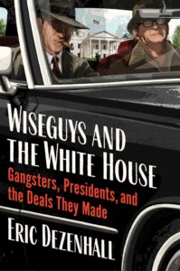 Eric Dezenhall, Wiseguys and the White House: Gangsters, Presidents, and the Deals They Made 