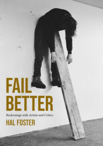 Hal Foster, Fail Better- Reckonings with Artists and Critics